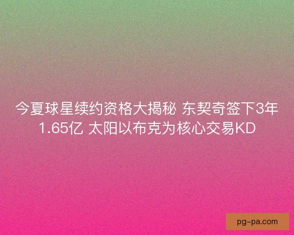 今夏球星续约资格大揭秘 东契奇签下3年1.65亿 太阳以布克为核心交易KD